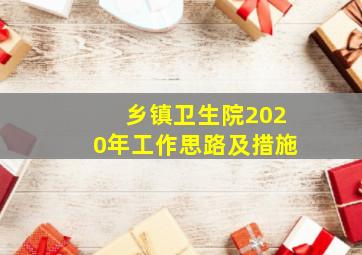 乡镇卫生院2020年工作思路及措施