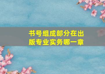 书号组成部分在出版专业实务哪一章