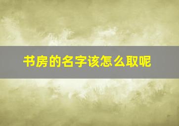 书房的名字该怎么取呢