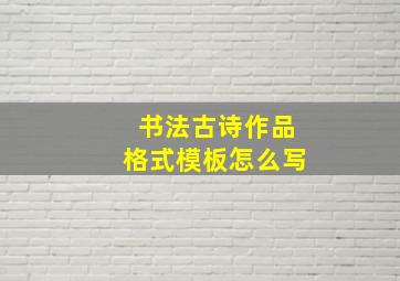 书法古诗作品格式模板怎么写