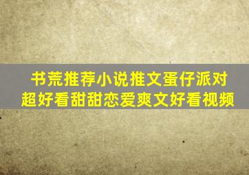 书荒推荐小说推文蛋仔派对超好看甜甜恋爱爽文好看视频