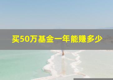 买50万基金一年能赚多少