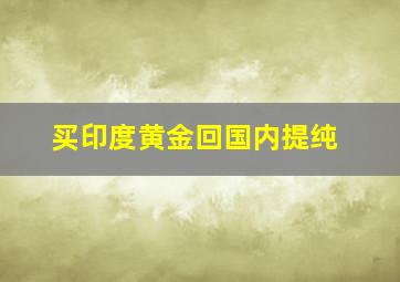 买印度黄金回国内提纯