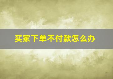 买家下单不付款怎么办