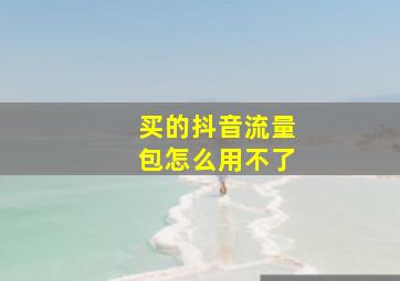 买的抖音流量包怎么用不了