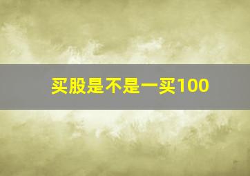 买股是不是一买100