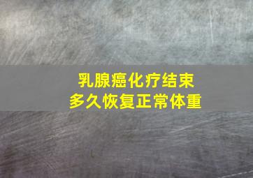 乳腺癌化疗结束多久恢复正常体重