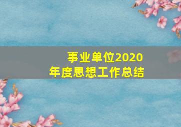 事业单位2020年度思想工作总结