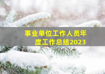 事业单位工作人员年度工作总结2023