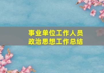 事业单位工作人员政治思想工作总结