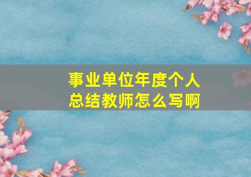 事业单位年度个人总结教师怎么写啊