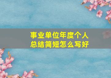 事业单位年度个人总结简短怎么写好