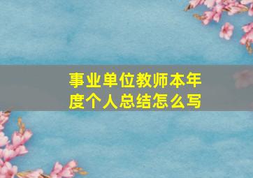 事业单位教师本年度个人总结怎么写