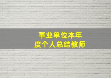 事业单位本年度个人总结教师