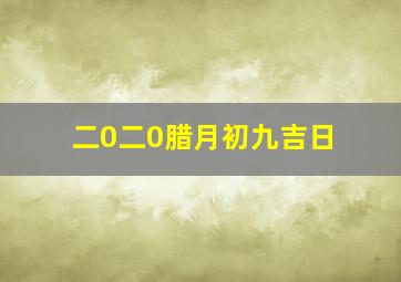 二0二0腊月初九吉日