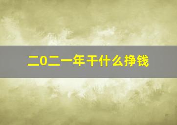 二0二一年干什么挣钱