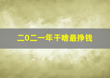 二0二一年干啥最挣钱