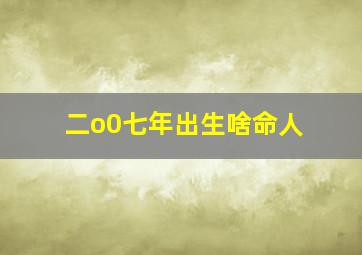 二o0七年出生啥命人