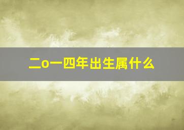 二o一四年出生属什么