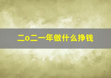 二o二一年做什么挣钱