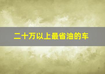 二十万以上最省油的车