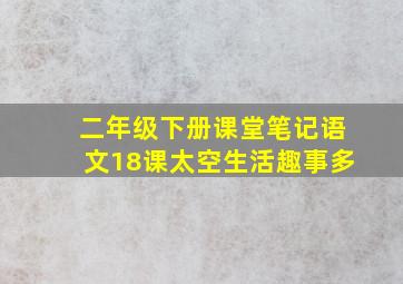 二年级下册课堂笔记语文18课太空生活趣事多