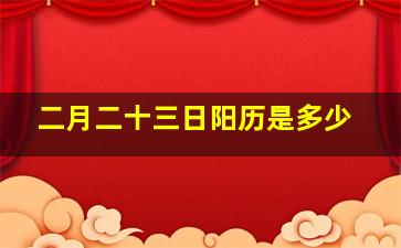 二月二十三日阳历是多少