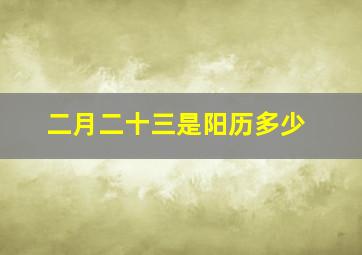 二月二十三是阳历多少