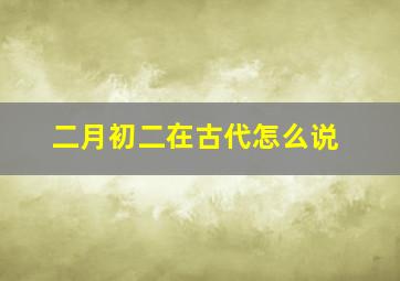 二月初二在古代怎么说