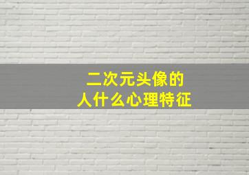 二次元头像的人什么心理特征