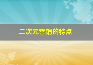 二次元营销的特点