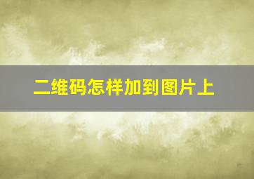 二维码怎样加到图片上