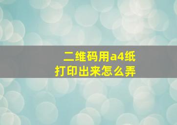 二维码用a4纸打印出来怎么弄