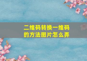 二维码转换一维码的方法图片怎么弄