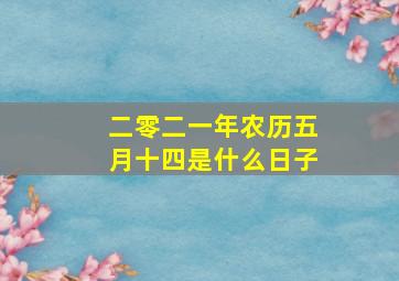 二零二一年农历五月十四是什么日子