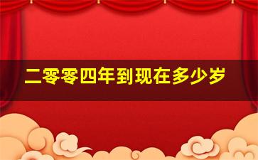 二零零四年到现在多少岁