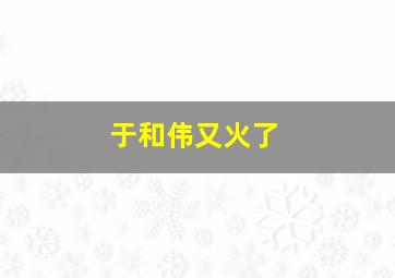 于和伟又火了