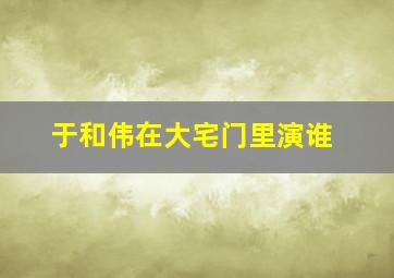 于和伟在大宅门里演谁