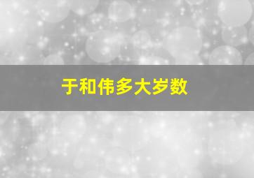 于和伟多大岁数