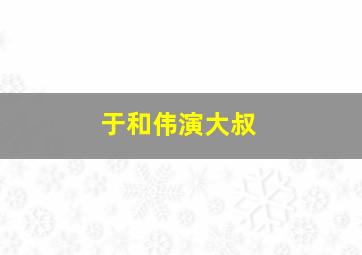 于和伟演大叔