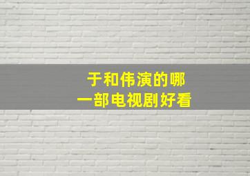 于和伟演的哪一部电视剧好看