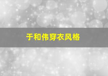 于和伟穿衣风格