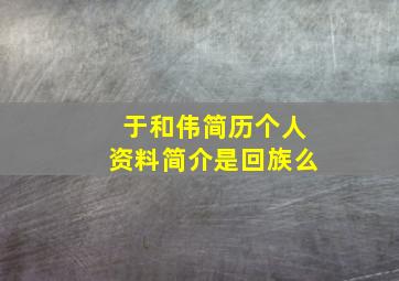 于和伟简历个人资料简介是回族么