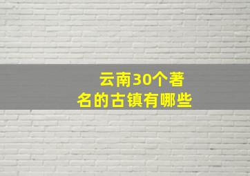 云南30个著名的古镇有哪些