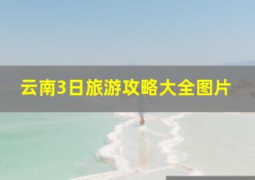 云南3日旅游攻略大全图片