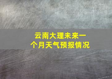 云南大理未来一个月天气预报情况