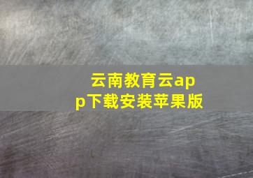 云南教育云app下载安装苹果版