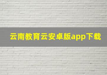 云南教育云安卓版app下载