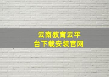 云南教育云平台下载安装官网