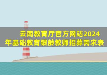 云南教育厅官方网站2024年基础教育银龄教师招募需求表